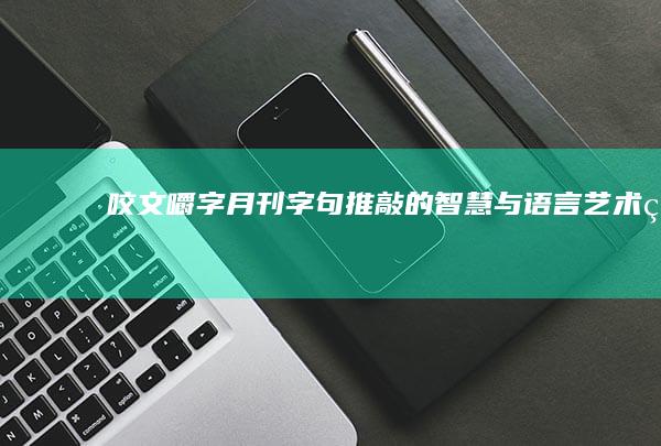 《咬文嚼字》月刊：字句推敲的智慧与语言艺术的探索